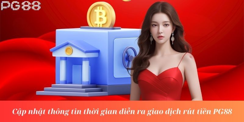 Cập nhật thông tin thời gian diễn ra giao dịch rút tiền PG88